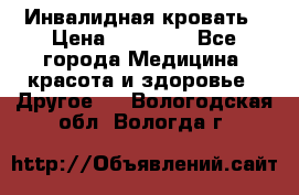 Инвалидная кровать › Цена ­ 25 000 - Все города Медицина, красота и здоровье » Другое   . Вологодская обл.,Вологда г.